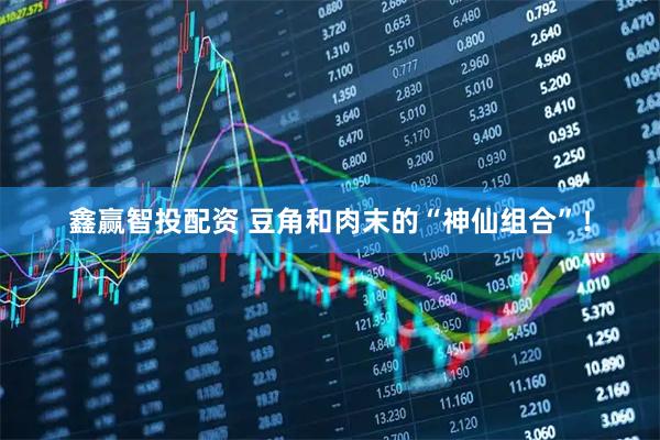鑫赢智投配资 豆角和肉末的“神仙组合”！