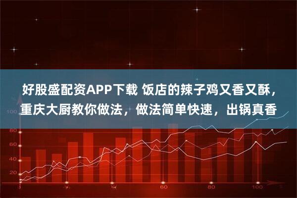 好股盛配资APP下载 饭店的辣子鸡又香又酥，重庆大厨教你做法，做法简单快速，出锅真香