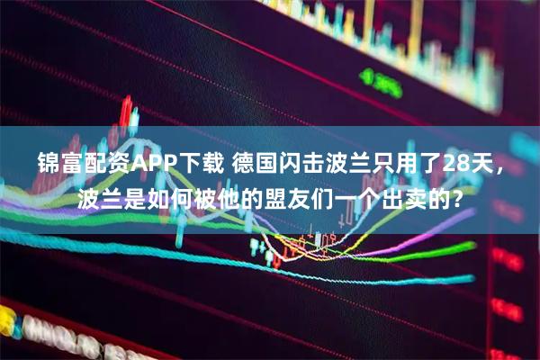 锦富配资APP下载 德国闪击波兰只用了28天，波兰是如何被他的盟友们一个出卖的？